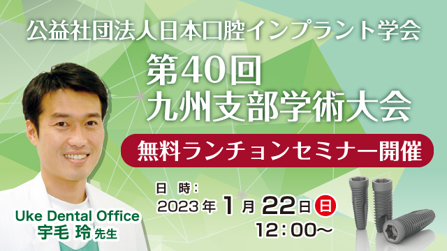 【2023年1月22日】<br>公益財団法人日本口腔インプラント学会 <br>第40回九州支部学術大会 <br>ランチョンセミナーを開催いたします